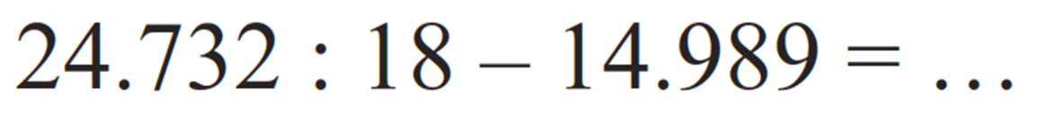 24.732 : 18 - 14.989 = ...