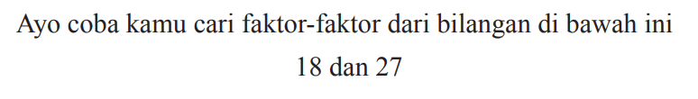 Ayo coba kamu cari faktor-faktor dari bilangan di bawah ini

18  { dan ) 27
