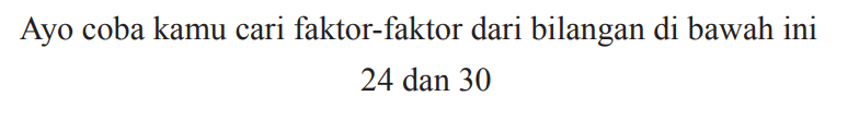 Ayo coba kamu cari faktor-faktor dari bilangan di bawah ini

24  { dan ) 30
