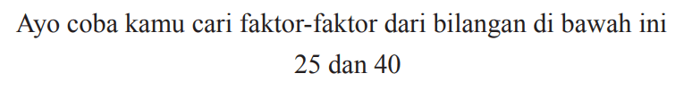 Ayo coba kamu cari faktor-faktor dari bilangan di bawah ini

25  { dan ) 40
