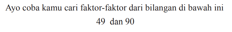 Ayo coba kamu cari faktor-faktor dari bilangan di bawah ini

49  { dan ) 90
