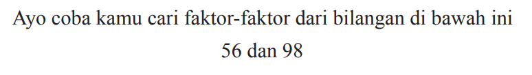 Ayo coba kamu cari faktor-faktor dari bilangan di bawah ini

56  { dan ) 98
