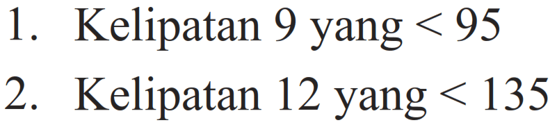 1. Kelipatan 9 yang <95 
2. Kelipatan 12 yang <135 