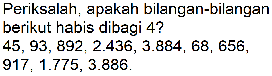 Periksalah, apakah bilangan-bilangan
berikut habis dibagi  4 ? 
 45,93,892,2.436,3.884,68,656 ,
 917,1.775,3.886 . 