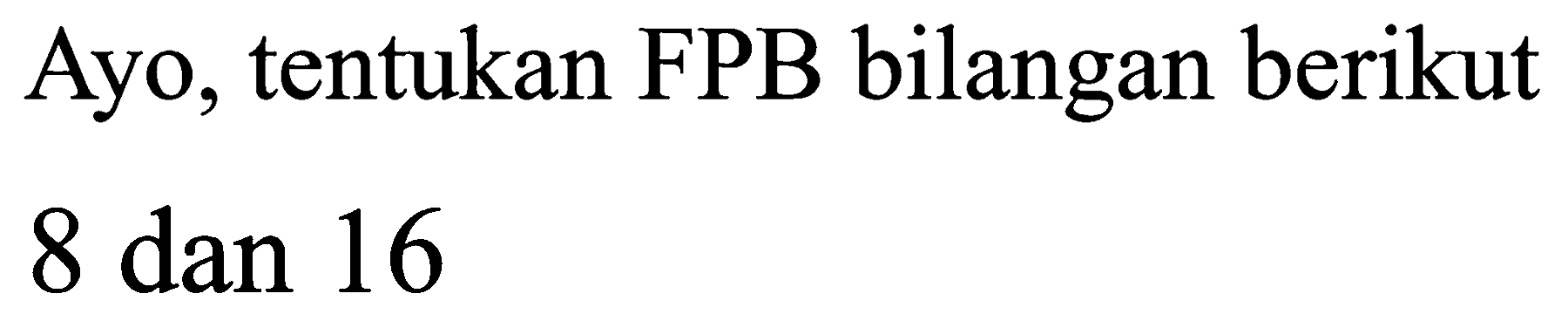 Ayo, tentukan FPB bilangan berikut

8  { dan ) 16
