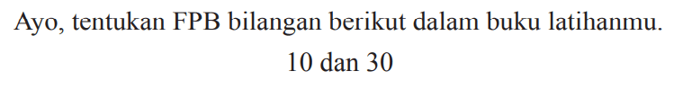 Ayo, tentukan FPB bilangan berikut dalam buku latihanmu.

10  { dan ) 30
