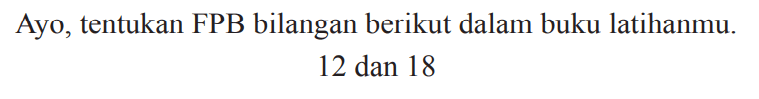 Ayo, tentukan FPB bilangan berikut dalam buku latihanmu.

12  { dan ) 18
