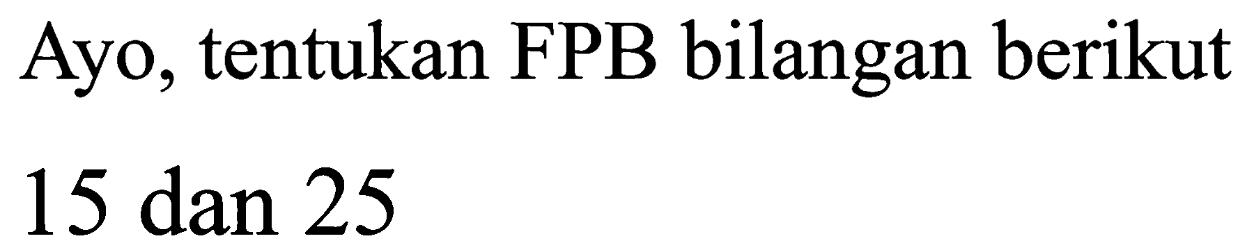 Ayo, tentukan FPB bilangan berikut

15  { dan ) 25
