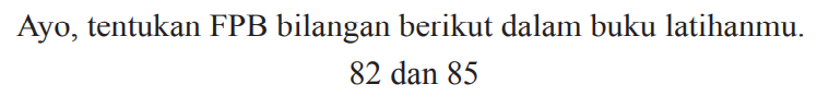 Ayo, tentukan FPB bilangan berikut dalam buku latihanmu.

82  { dan ) 85
