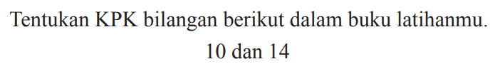 Tentukan KPK bilangan berikut dalam buku latihanmu.
10 dan 14