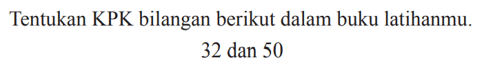 Tentukan KPK bilangan berikut dalam buku latihanmu.

32  { dan ) 50
