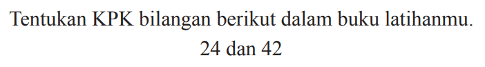 Tentukan KPK bilangan berikut dalam buku latihanmu.

24  { dan ) 42
