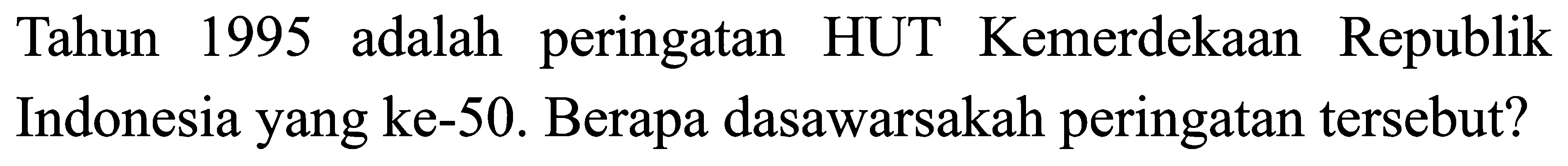 Tahun 1995 adalah peringatan HUT Kemerdekaan Republik Indonesia yang ke-50. Berapa dasawarsakah peringatan tersebut?