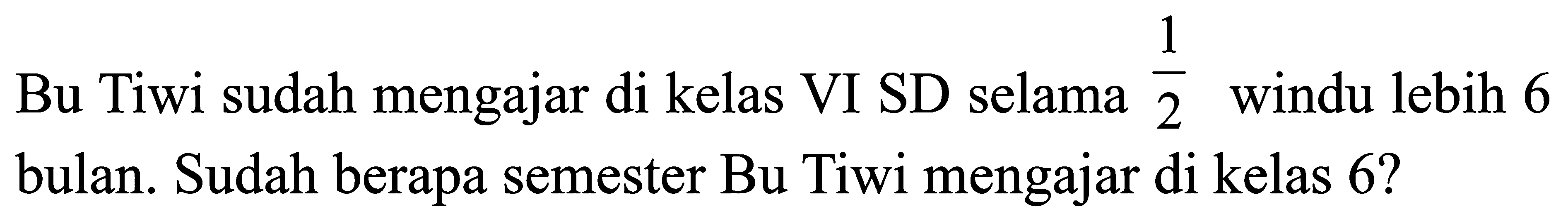 Bu Tiwi sudah mengajar di kelas VI SD selama 1/2 windu lebih 6 bulan. Sudah berapa semester Bu Tiwi mengajar di kelas 6?