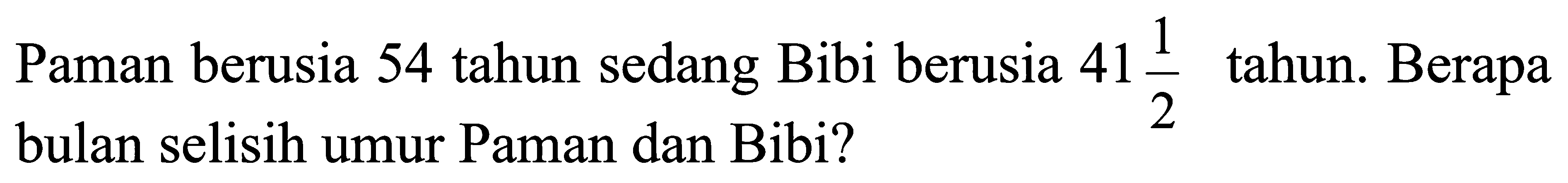 Paman berusia 54 tahun sedang Bibi berusia  41 1/2 tahun. Berapa bulan selisih umur Paman dan Bibi?