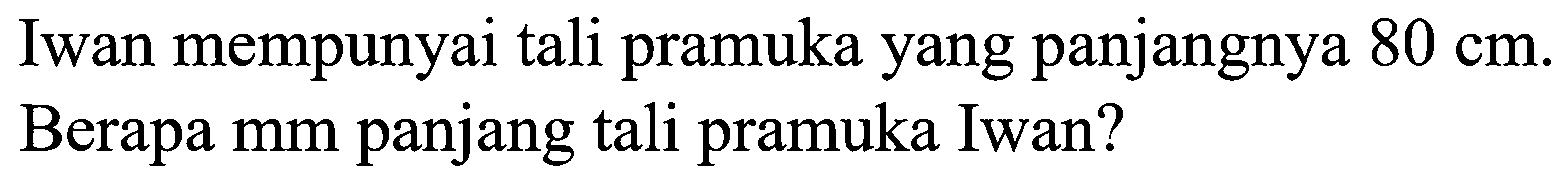 Iwan mempunyai tali pramuka yang panjangnya 80 cm. Berapa mm panjang tali pramuka Iwan?