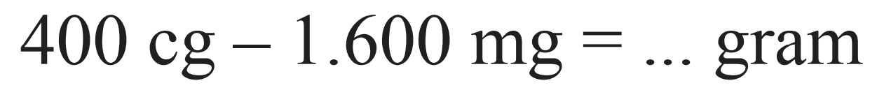 400 cg-1.600 mg=...  gram