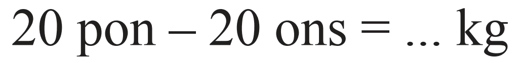 20 pon - 20 ons  = ... kg