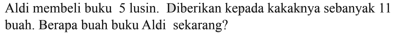 Aldi membeli buku 5 lusin. Diberikan kepada kakaknya sebanyak 11 buah. Berapa buah buku Aldi sekarang?