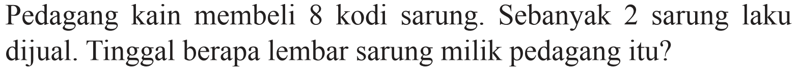 Pedagang kain membeli 8 kodi sarung. Sebanyak 2 sarung laku dijual. Tinggal berapa lembar sarung milik pedagang itu?