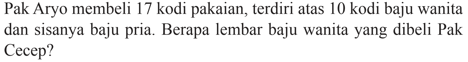 Pak Aryo membeli 17 kodi pakaian, terdiri atas 10 kodi baju wanita dan sisanya baju pria. Berapa lembar baju wanita yang dibeli Pak Cecep?