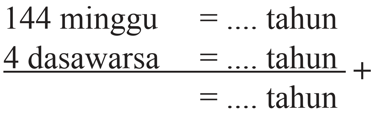 144 minggu =.... tahun + 4 dasawarsa=... tahun=.... tahun