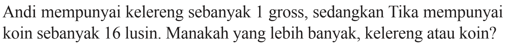 Andi mempunyai kelereng sebanyak 1 gross, sedangkan Tika mempunyai koin sebanyak 16 lusin. Manakah yang lebih banyak, kelereng atau koin?