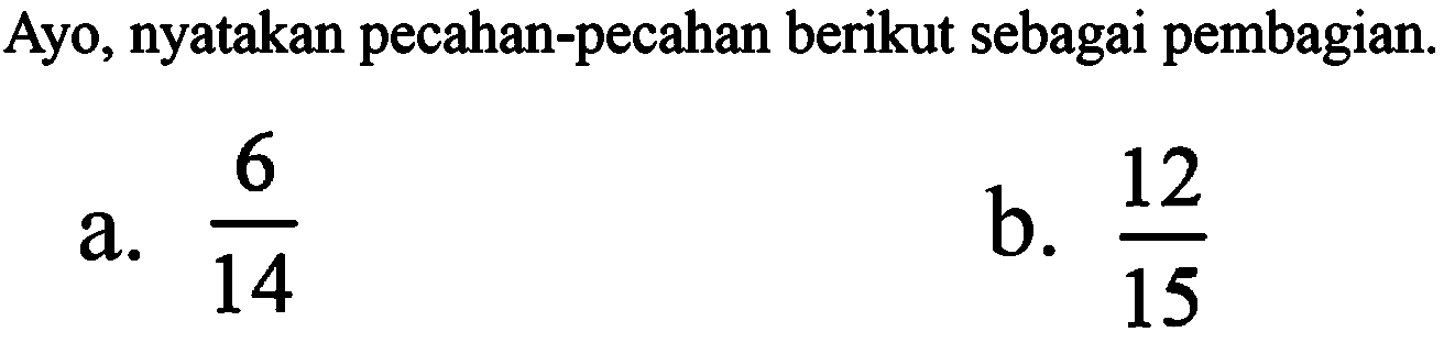 Ayo, nyatakan pecahan-pecahan berikut sebagai pembagian.
a.  (6)/(14) 
b.  (12)/(15) 
