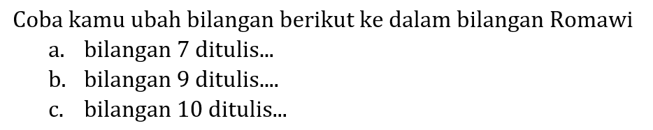 Coba kamu ubah bilangan berikut ke dalam bilangan Romawi
a. bilangan 7 ditulis...
b. bilangan 9 ditulis....
c. bilangan 10 ditulis...