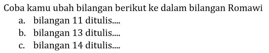 Coba kamu ubah bilangan berikut ke dalam bilangan Romawi
a. bilangan 11 ditulis....
b. bilangan 13 ditulis....
c. bilangan 14 ditulis....