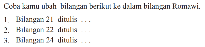 Coba kamu ubah bilangan berikut ke dalam bilangan Romawi.
1. Bilangan 21 ditulis  ... 
2. Bilangan 22 ditulis ...
3. Bilangan 24 ditulis.