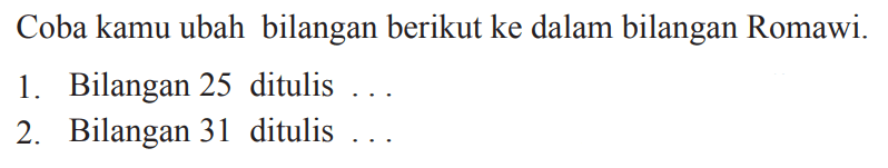 Coba kamu ubah bilangan berikut ke dalam bilangan Romawi.
1. Bilangan 25 ditulis ...
2. Bilangan 31 ditulis ...