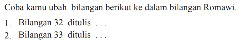 Coba kamu ubah bilangan berikut ke dalam bilangan Romawi.
1. Bilangan 32 ditulis ...
2. Bilangan 33 ditulis ...