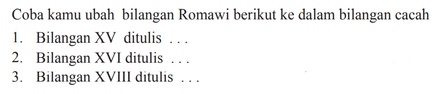 Coba kamu ubah bilangan Romawi berikut ke dalam bilangan cacah
1. Bilangan XV ditulis ...
2. Bilangan XVI ditulis ...
3. Bilangan XVIII ditulis ...