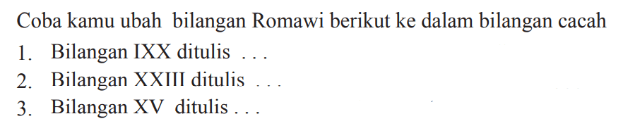 Coba kamu ubah bilangan Romawi berikut ke dalam bilangan cacah
1. Bilangan IXX ditulis ...
2. Bilangan XXIII ditulis
3. Bilangan XV ditulis ...