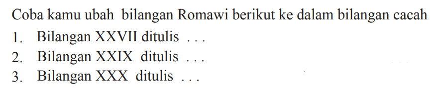 Coba kamu ubah bilangan Romawi berikut ke dalam bilangan cacah
1. Bilangan XXVII ditulis ...
2. Bilangan XXIX ditulis ...
3. Bilangan XXX ditulis ...