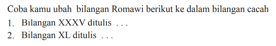 Coba kamu ubah bilangan Romawi berikut ke dalam bilangan cacah
1. Bilangan XXXV ditulis ...
2. Bilangan XL ditulis ...