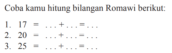 Coba kamu hitung bilangan Romawi berikut:
1.  17=...+...=... 
2.  20=...+...=... 
3.  25=...+...=... 