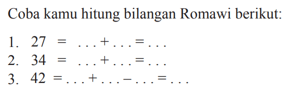 Coba kamu hitung bilangan Romawi berikut:
1.  27=...+...=... 
2.  34=...+...=... 
3.  42=...+...-...=... 