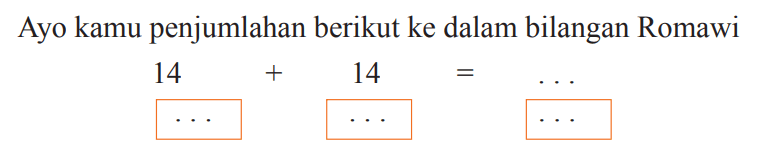 Ayo kamu penjumlahan berikut ke dalam bilangan Romawi

14



+ 14  =  .. 
 ..  ..

