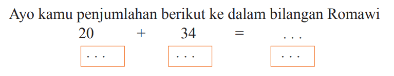 Ayo kamu penjumlahan berikut ke dalam bilangan Romawi


20 
.. 
..
+
34 
..
 =
.. 
..

