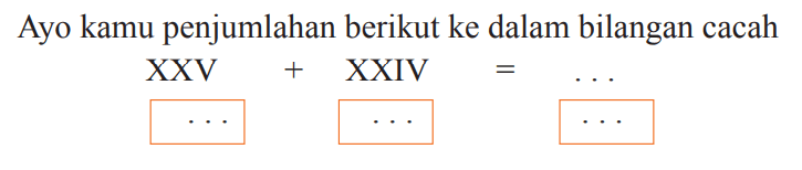 Ayo kamu penjumlahan berikut ke dalam bilangan cacah

XXV+XXIV=...
