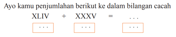 Ayo kamu penjumlahan berikut ke dalam bilangan cacah

 { XLIV )+XXXV=...
