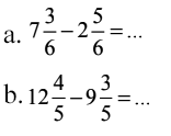 a. 7 3/6 - 2 5/6=... b. 12 4/5 - 9 3/5=...