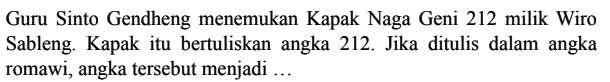 Guru Sinto Gendheng menemukan Kapak Naga Geni 212 milik Wiro Sableng. Kapak itu bertuliskan angka 212. Jika ditulis dalam angka romawi, angka tersebut menjadi ...