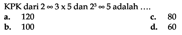 KPK dari 2 x 3 x 5 dan 2^3 x 5 adalah ...
