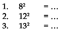 1. 8^2 = ...
 2. 12^2 = ...
 3. 13^2 = ...