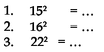 1. 15^2 = ... 2. 16^2 = ... 3. 22^2 = ...