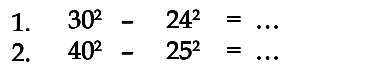 1. 30^2 - 24^2 = ...
 2. 40^2 - 25^2 = ...