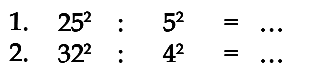 1. 25^2 : 5^2 = ... 2. 32^2 : 4^2 = ...